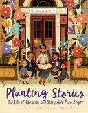 Planting stories : the life of librarian and storyteller Pura Belpré /