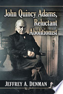 John Quincy Adams, reluctant abolitionist /