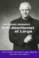Anti-abortionist at large : how to argue intelligently about abortion and live to tell about it /