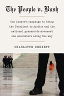 The People v. Bush : one lawyer's campaign to bring the president to justice and the national grassroots movement she encounters along the way /