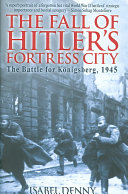 The fall of Hitler's fortress city : the battle for Königsberg, 1945 /
