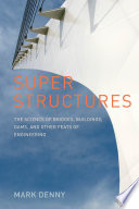 Super structures : the science of bridges, buildings, dams, and other feats of engineering /