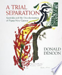 A trial separation : Australia and the decolonisation of Papua New Guinea /