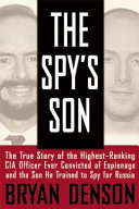 The spy's son : the true story of the highest-ranking CIA officer ever convicted of espionage and the son he trained to spy for Russia /