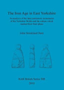 The Iron Age in East Yorkshire : an analysis of the later prehistoric monuments of the Yorkshire Wolds and the culture which marked their final phase /