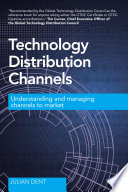 Technology distribution channels : understanding and managing channels to market /