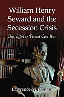 William Henry Seward and the secession crisis : the effort to prevent civil war /