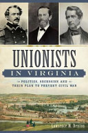 Unionists in Virginia : politics, secession and their plan to prevent civil war /