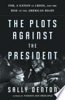 The plots against the president : FDR, a nation in crisis, and the rise of the American right /