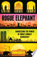 Rogue elephant : harnessing the power of India's unruly democracy /