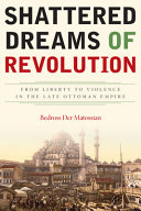 Shattered dreams of revolution : from liberty to violence in the late Ottoman Empire /