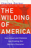 The wilding of America : how greed and violence are eroding our nation's character /