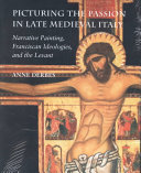 Picturing the passion in late Medieval Italy : narrative painting, Franciscan ideologies, and the Levant /