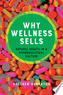 Why wellness sells : natural health in a pharmaceutical culture /
