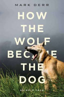 How the dog became the dog : from wolves to our best friends /