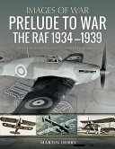 Prelude to war : the RAF, 1936-1939 : rare photographs from wartime archives /