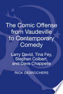 The comic offense from vaudeville to contemporary comedy : Larry David, Tina Fey, Stephen Colbert, and Dave Chappelle /