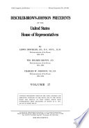 Deschler's Precedents of the United States House of Representatives : including references to provisions of the Constitution and laws, and to decisions of the courts /