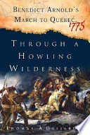 Through a howling wilderness : Benedict Arnold's march to Quebec, 1775 /