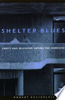 Shelter blues : sanity and selfhood among the homeless /