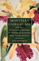 Monsters under glass : a cultural history of hothouse flowers from 1850 to the present /