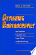 Designing bureaucracies : institutional capacity and large-scale problem solving /