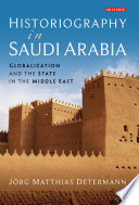 Historiography in Saudi Arabia : globalization and the state in the Middle East.