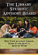 The library student advisory board : why your academic library needs it and how to make it work /