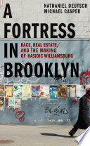 A fortress in Brooklyn : race, real estate, and the making of Hasidic Williamsburg /