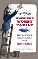 Inventing America's "worst" family : eugenics, Islam, and the fall and rise of the tribe of Ishmael /