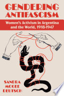 Gendering antifascism : women's activism in Argentina and the world, 1918-1947 /