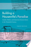 Building a housewife's paradise : gender, politics, and American grocery stores in the twentieth century /