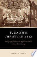 Judaism in Christian eyes : ethnographic descriptions of Jews and Judaism in early modern Europe /