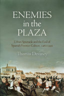 Enemies in the plaza : urban spectacle and the end of Spanish frontier culture, 1460-1492 /