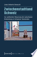 Zwischenstadtland Schweiz : Zur politischen Steuerung der suburbanen Entwicklung in Schweizer Gemeinden /