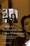 Celluloid nationalism and other melodramas : from post-revolutionary Mexico to fin de siglo Mexamerica /