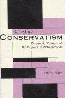 Recasting conservatism : Oakeshott, Strauss, and the response to postmodernism /