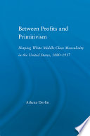 Between profits and primitivism : shaping white middle-class masculinity in the United States, 1880-1917 /