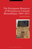 The Portuguese Massacre of Wiriyamu in Colonial Mozambique, 1964-2013 /