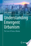 Understanding Emergent Urbanism : The Case of Tirana, Albania /