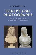 Sculptural photographs : from the calotype to digital technologies /