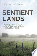 Sentient lands : indigeneity, property, and political imagination in neoliberal Chile /