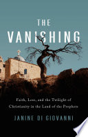 The vanishing : faith, loss, and the twilight of Christianity in the land of the prophets /