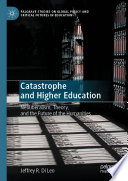 Catastrophe and Higher Education : Neoliberalism, Theory, and the Future of the Humanities /