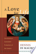 A love for life : Christianity's consistent protection of the unborn /