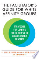 The facilitator's guide for white affinity groups : strategies for leading white people in an anti-racist practice /