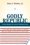 Godly republic : a centrist civic blueprint for America's faith-based future /