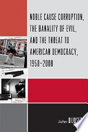 Noble cause corruption, the banality of evil, and the threat to American democracy, 1950-2008 /