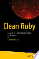 Clean Ruby : A Guide to Crafting Better Code for Rubyists /