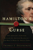 Hamilton's curse : how Jefferson's arch enemy betrayed the American revolution-- and what it means for Americans today /